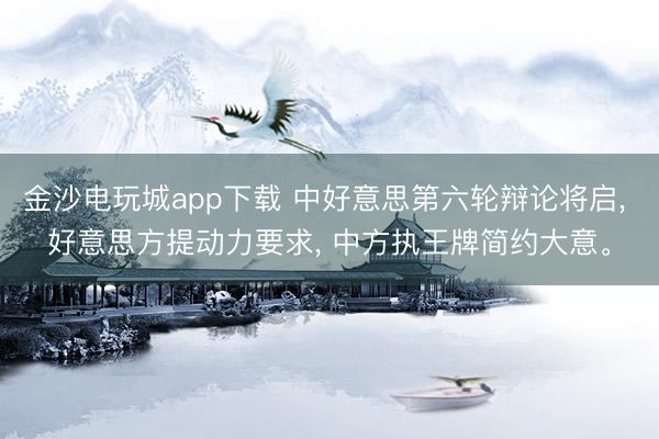 金沙电玩城app下载 中好意思第六轮辩论将启, 好意思方提动力要求, 中方执王牌简约大意。